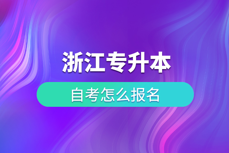 浙江專升本自考怎么報名