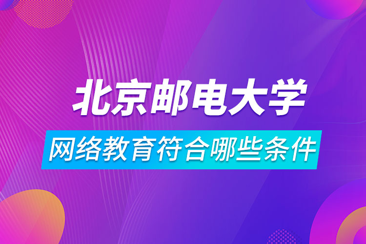 報名北京郵電大學(xué)網(wǎng)絡(luò)教育符合哪些條件