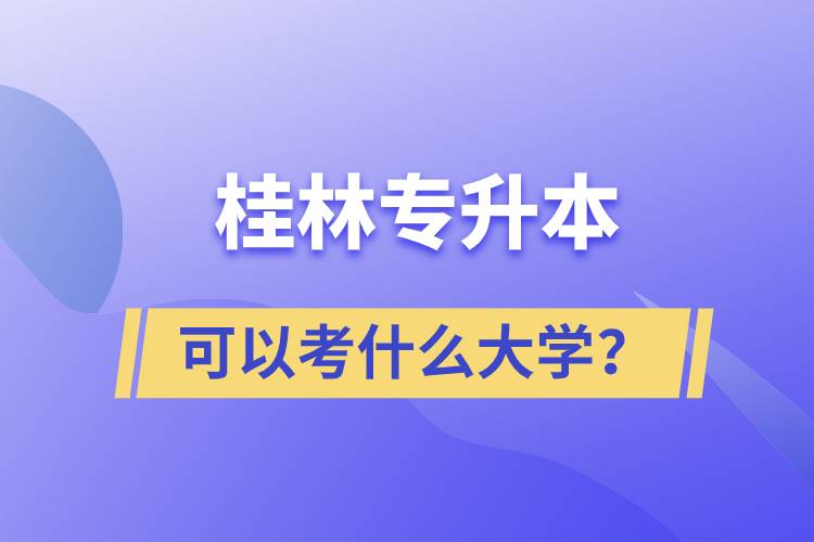 桂林專升本可以考什么大學(xué)？