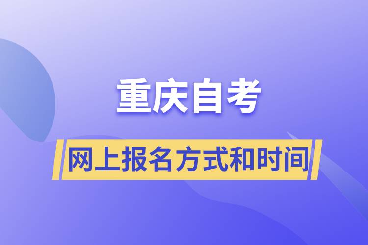 重慶自考網(wǎng)上報名方式有哪些？自考報名的時間是怎樣的