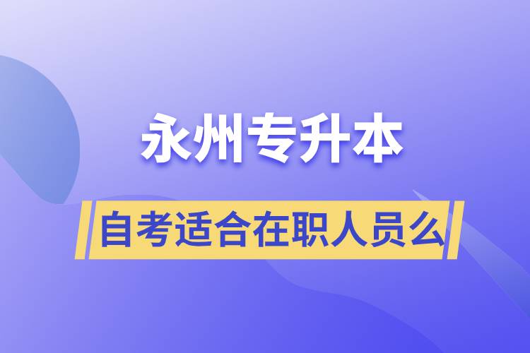 永州自考專升本適合在職人員么？