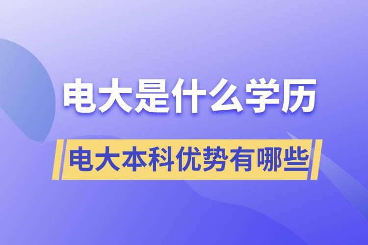 電大畢業(yè)后是什么學(xué)歷？電大本科優(yōu)勢(shì)有哪些