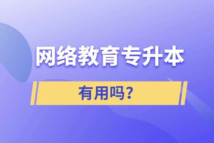 網(wǎng)絡(luò)教育專升本有用嗎？