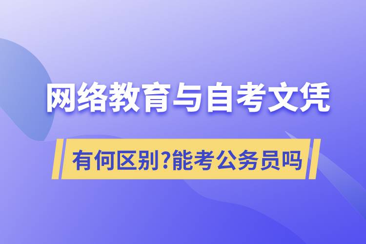 網(wǎng)絡(luò)教育文憑與自考文憑有何區(qū)別?可以考公務(wù)員嗎