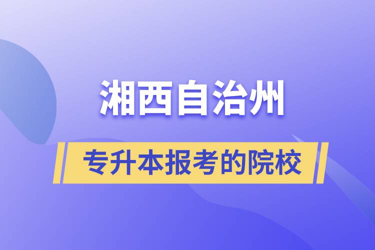 湘西土家族苗族自治州專升本可以報(bào)考的院校