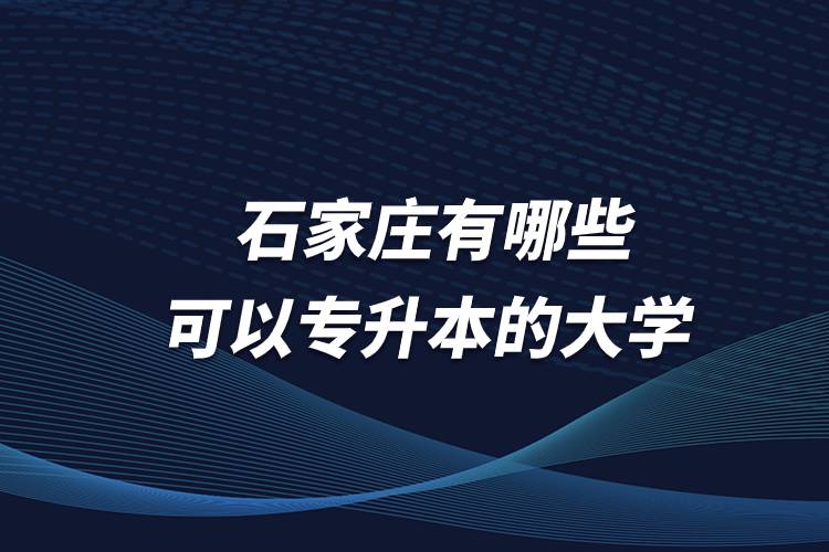 石家莊有哪些可以專升本的大學(xué)？