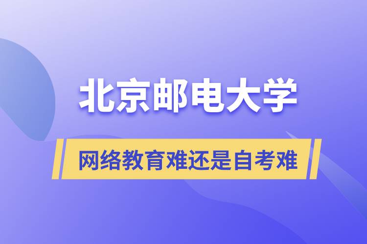 北京郵電大學自考難還是網(wǎng)絡教育難