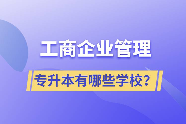 工商企業(yè)管理專升本有哪些學(xué)校？