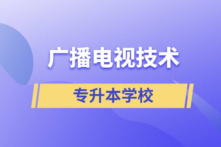 廣播電視技術(shù)專升本可以考什么學(xué)校？