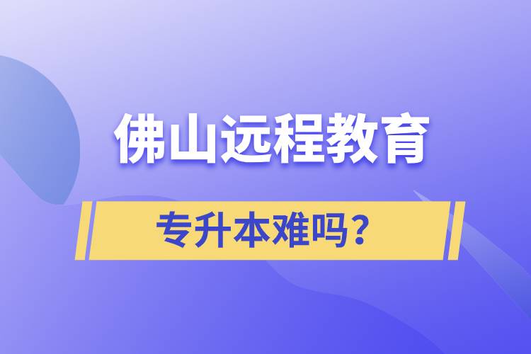 佛山遠程教育專升本難嗎？