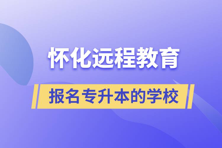 懷化遠程教育報名專升本的學(xué)校