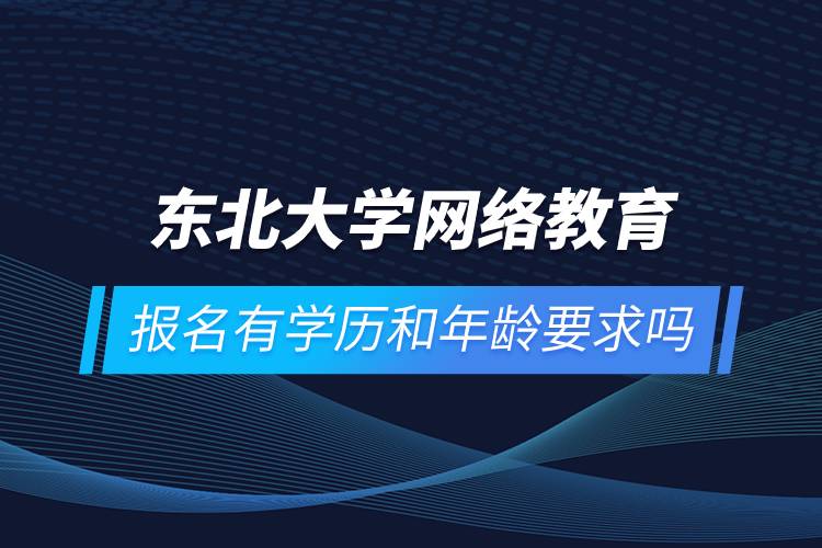 東北大學(xué)網(wǎng)絡(luò)教育報(bào)名有學(xué)歷和年齡要求嗎