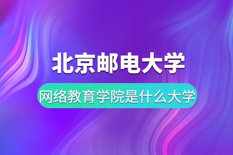 北京郵電大學網絡教育學院是什么大學