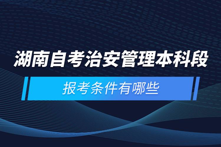 湖南自考治安管理本科段報考條件有哪些