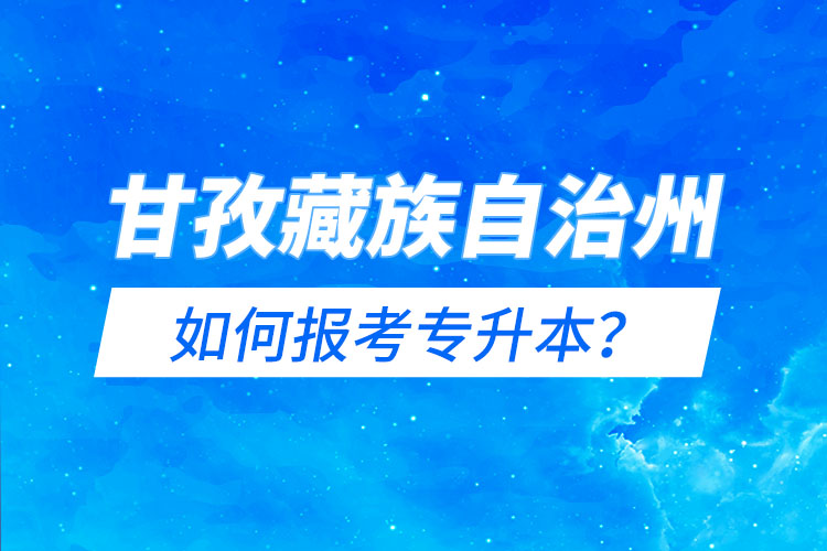 甘孜藏族自治州如何報(bào)考專升本？