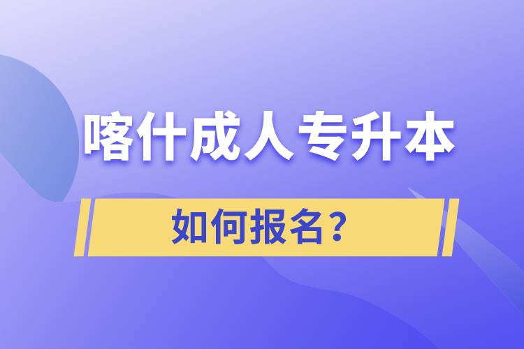 喀什成人專升本如何報名？