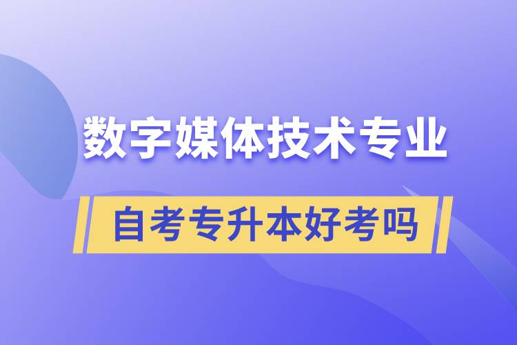 數(shù)字媒體技術(shù)專業(yè)自考專升本好考嗎？難不難？