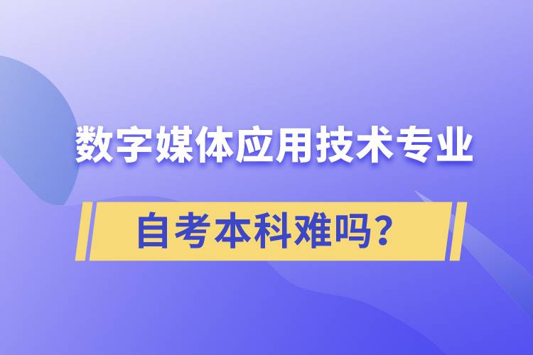 數(shù)字媒體應(yīng)用技術(shù)專業(yè)自考本科難嗎？