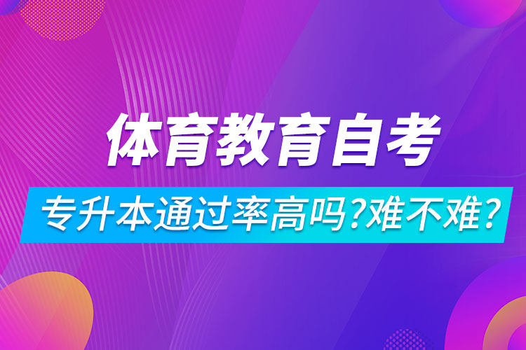 體育教育自考專升本通過率高嗎？難不難？