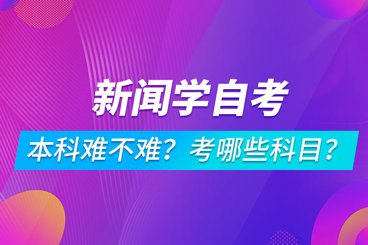 新聞學(xué)自考本科難不難？考哪些科目？