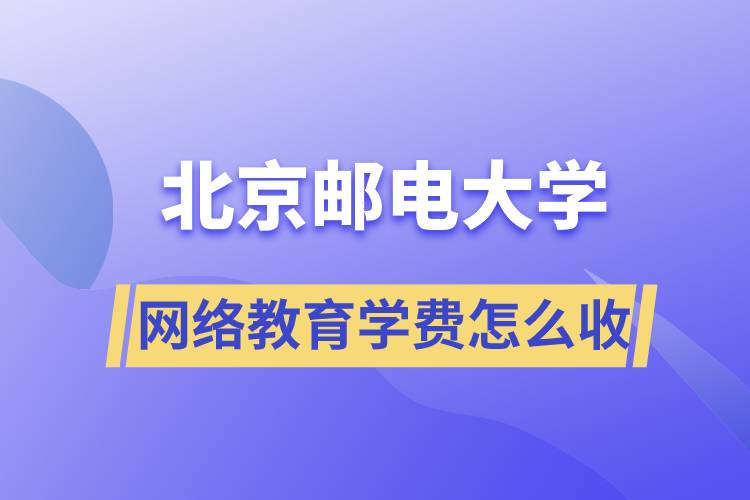 北京郵電大學(xué)網(wǎng)絡(luò)教育學(xué)費(fèi)怎么收??？