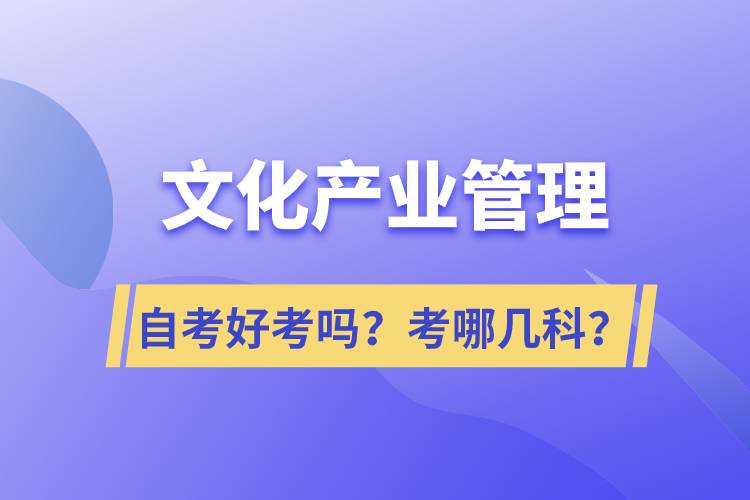 文化產(chǎn)業(yè)管理自考好考嗎？考哪幾科？