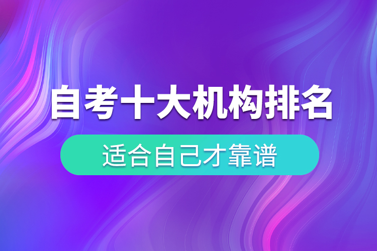 自考十大培訓(xùn)機(jī)構(gòu)排名，適合自己才靠譜