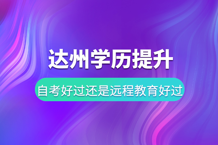 達州學(xué)歷提升自考好過還是遠程教育好過