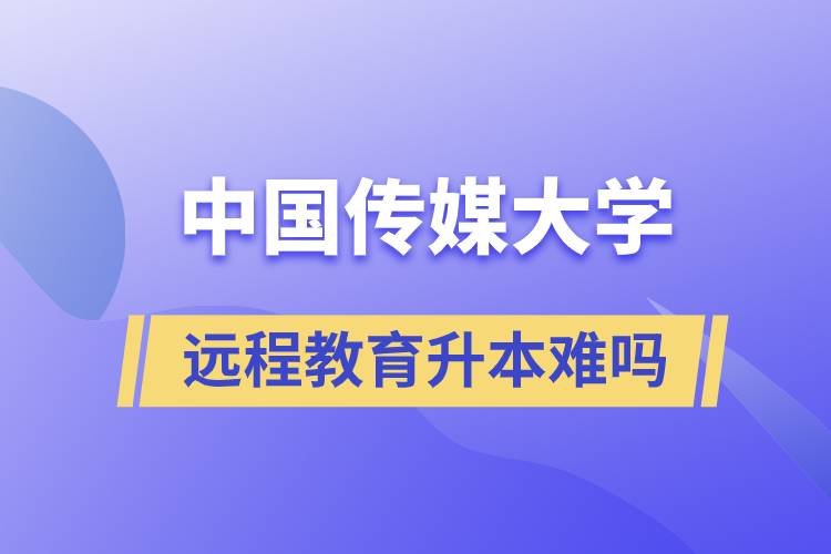 中國(guó)傳媒大學(xué)遠(yuǎn)程教育升本難嗎