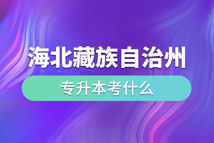 海北藏族自治州專升本考什么？