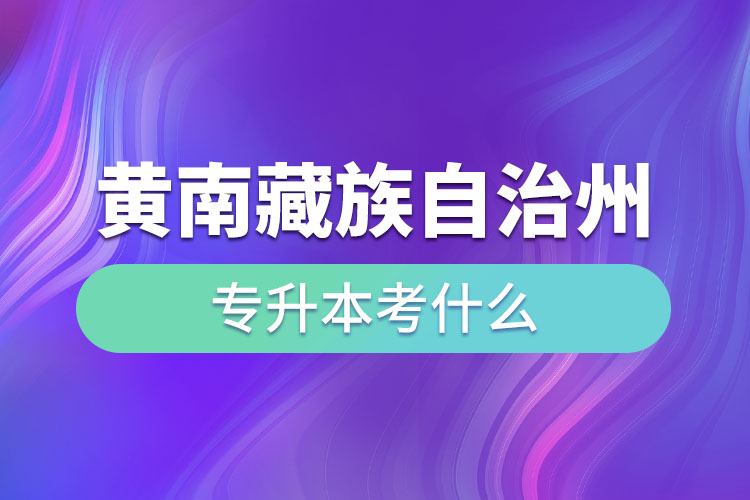 黃南藏族自治州專升本考什么？