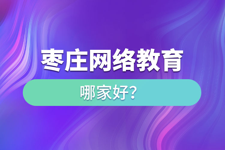 棗莊網(wǎng)絡教育哪家好？