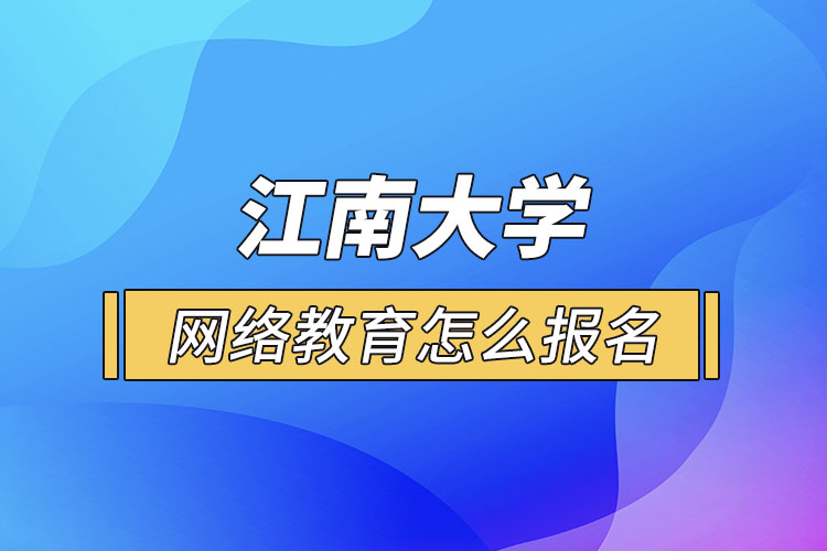 怎么報名江南大學網絡教育？