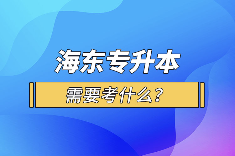 海東專升本需要考什么？