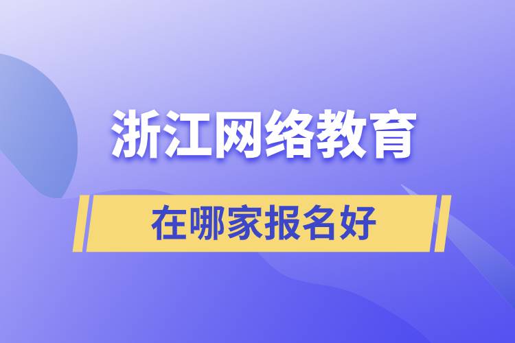 浙江網(wǎng)絡(luò)教育在哪家報名好