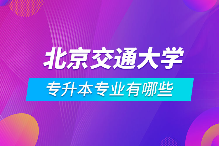 北京交通大學專升本專業(yè)有哪些