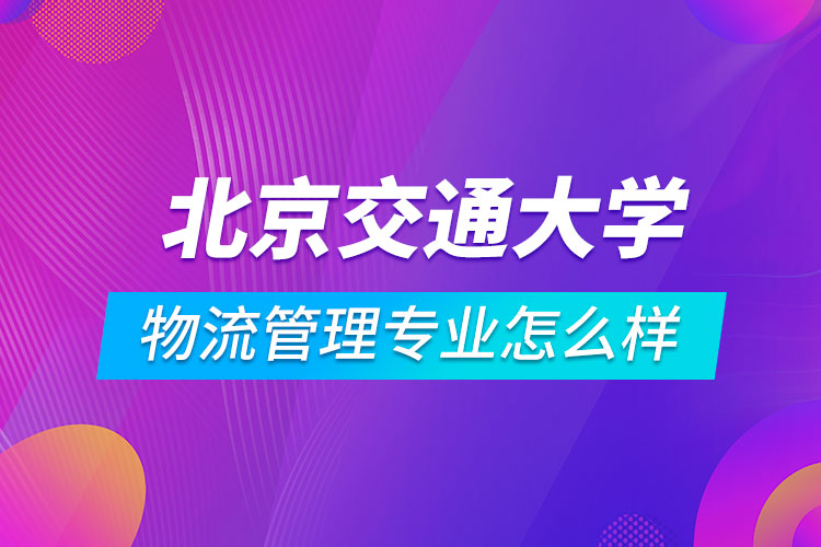 北京交通大學(xué)物流管理專業(yè)怎么樣