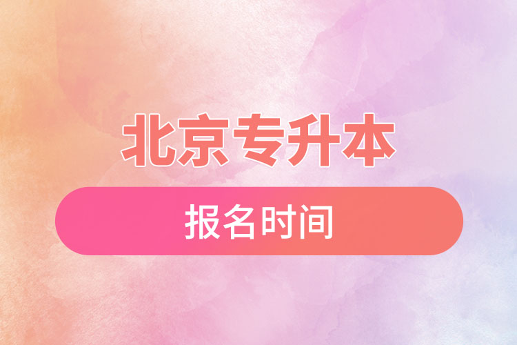 北京專升本報(bào)名時(shí)間是什么時(shí)候？