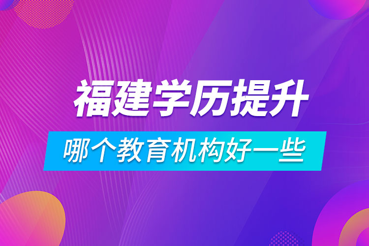 福建學(xué)歷提升哪個教育機構(gòu)好一些