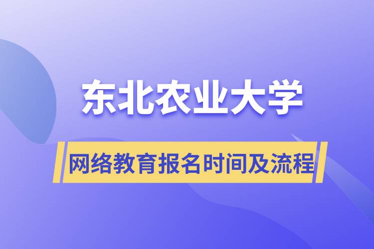 東北農(nóng)業(yè)大學(xué)網(wǎng)絡(luò)教育報名時間及流程