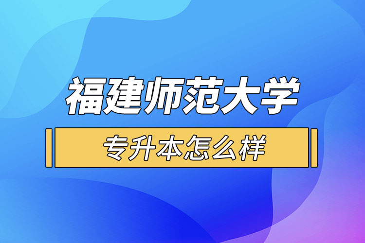 福建師范大學專升本怎么樣