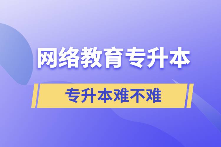 網(wǎng)絡教育專升本難度大嗎