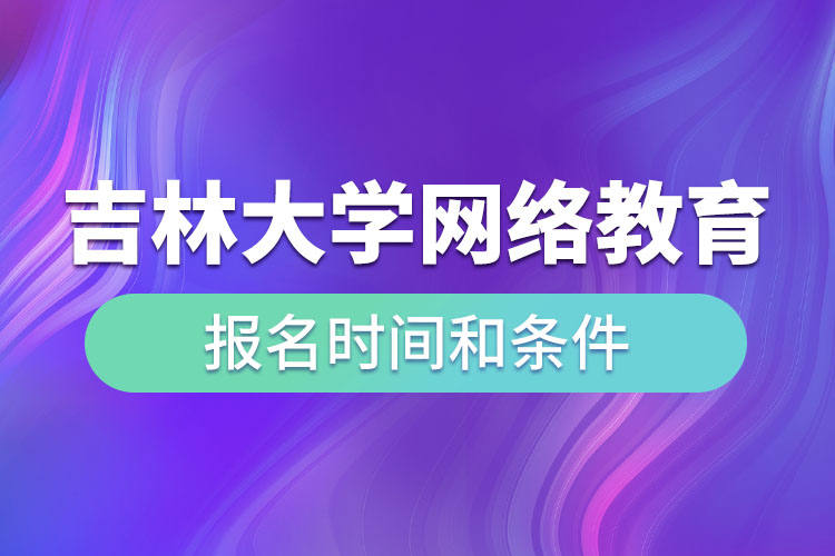 吉林大學網(wǎng)絡(luò)教育報名時間和條件