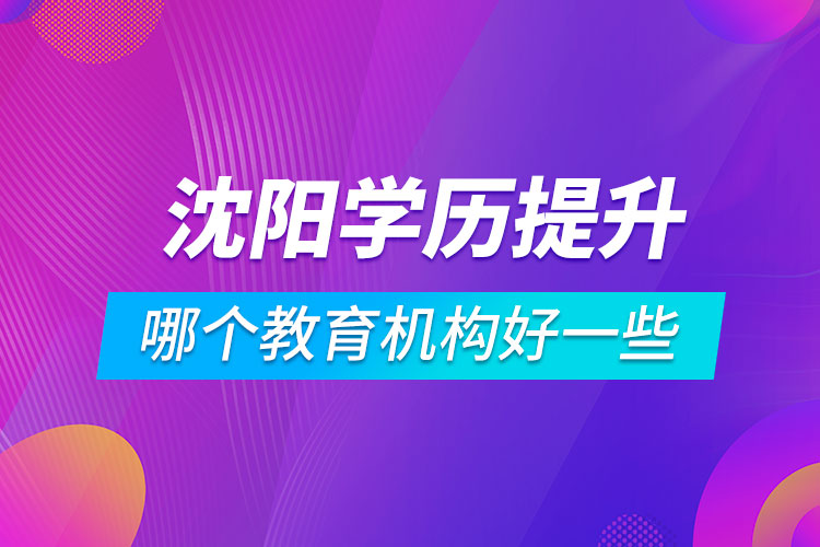 沈陽學(xué)歷提升哪個(gè)教育機(jī)構(gòu)好一些