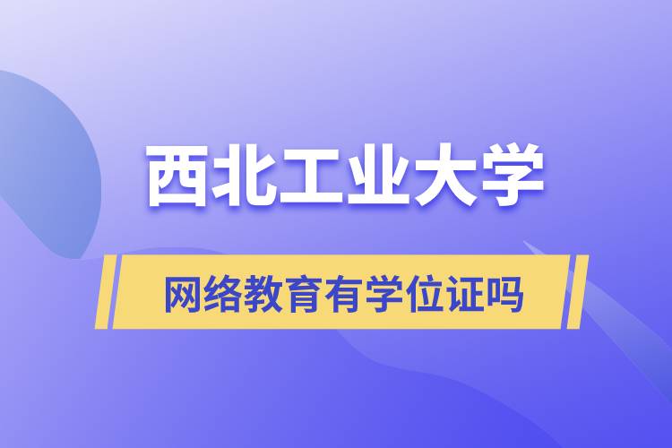 西北工業(yè)大學網(wǎng)絡教育有學位證嗎