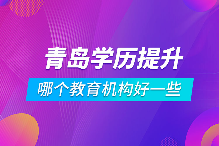 青島學(xué)歷提升哪個(gè)教育機(jī)構(gòu)好一些