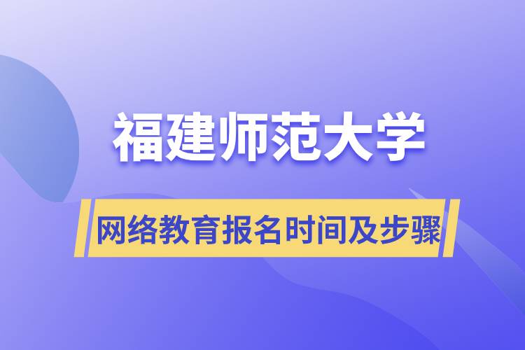 福建師范大學網(wǎng)絡教育報名時間及報名步驟流程