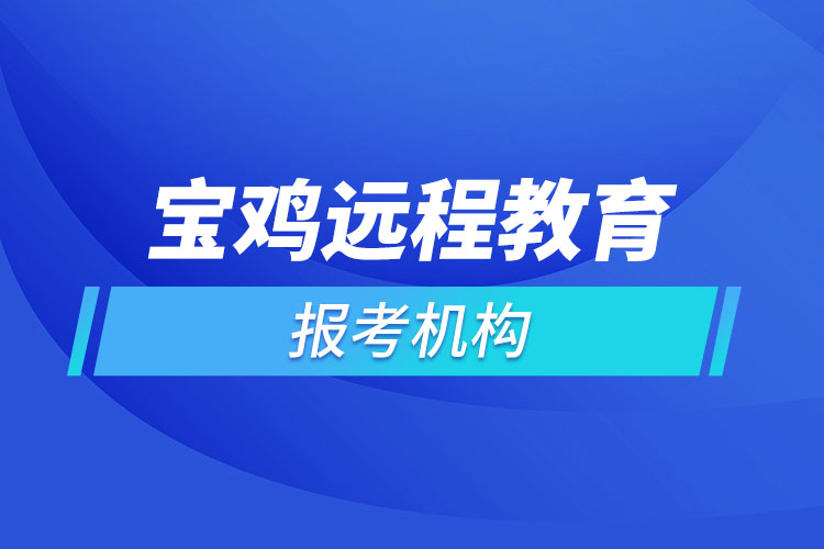 寶雞遠(yuǎn)程教育報(bào)名點(diǎn)哪個(gè)靠譜？