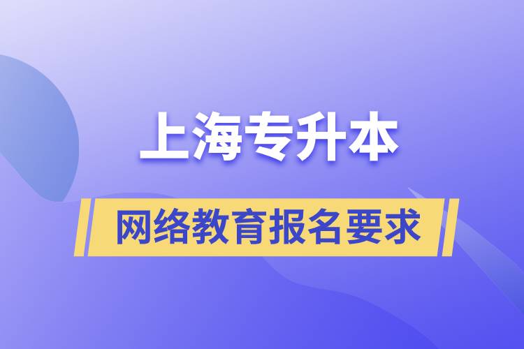 上海專升本網(wǎng)絡(luò)教育報名有什么要求嗎