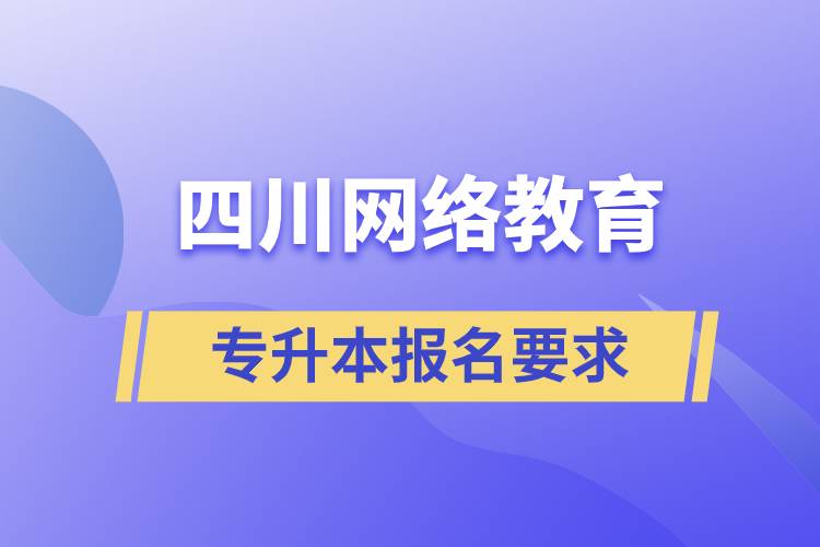 四川網(wǎng)絡(luò)教育專升本報(bào)名要求是什么